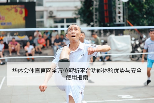 华体会体育官网全方位解析平台功能体验优势与安全使用指南